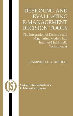 Designing and Evaluating E-Management Decision Tools: The Integration of Decision and Negotiation Models into Internet-Multimedia Technologies (Integrated Series in Information Systems, 6)