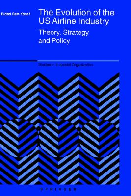 The Evolution of the US Airline Industry: Theory, Strategy and Policy (Studies in Industrial Organization, 25)