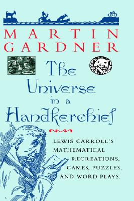 The Universe in a Handkerchief : Lewis Carroll's Mathematical Recreations, Games, Puzzles and Word Plays