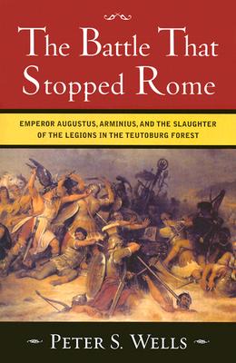 The Battle That Stopped Rome: Emperor Augustus, Arminius, and the Slaughter of the Legions in the Teutoburg Forest