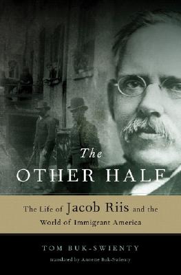 The Other Half the Life of Jacob Riis and the World of Immigrant America