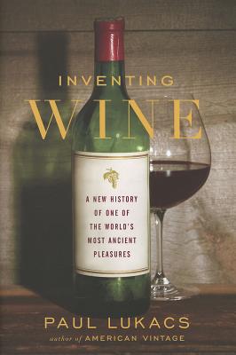 Inventing Wine: A New History of One of the World's Most Ancient Pleasures