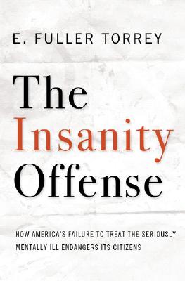 The Insanity Offense: How America's Failure to Treat the Seriously Mentally Ill Endangers Its Citizens
