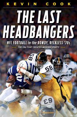 Last Headbangers: NFL Football in the Rowdy, Reckless '70s--The Era That Created Modern Sports