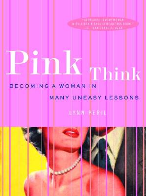 Pink Think: Becoming a Woman in Many Uneasy Lessons, Peril, Lynn Pink Think: Becoming a Woman in Many Uneasy Lessons, Peril, Lynn