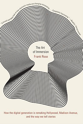 The Art of Immersion: How the Digital Generation Is Remaking Hollywood, Madison Avenue, and the Way We Tell Stories