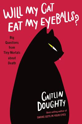 Will My Cat Eat My Eyeballs: Big Questions from Tiny Mortals About Death