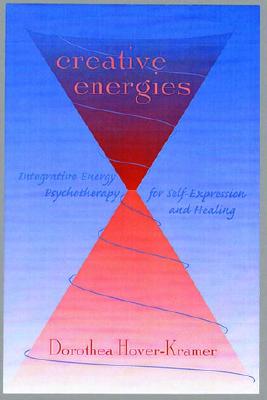 Creative Energies: Integrative Energy Psychotherapy for Self-Expression and Healing (Norton Energy Psychology)