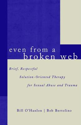 Even From A Broken Web: Brief, Respectful Solution-Oriented Therapy for Sexual Abuse and Trauma