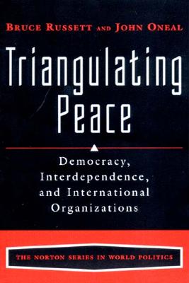 Triangulating Peace: Democracy, Interdependence, and International Organizations (The Norton World Politics)