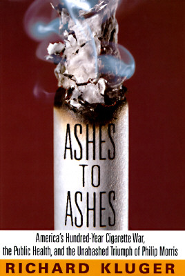 Ashes to Ashes: America's Hundred-Year Cigarette War, the Public Health, and the Unabashed Triumph of Philip Morris