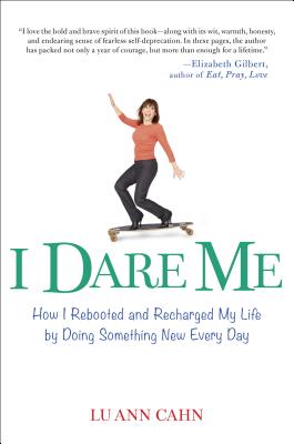 I Dare Me: How I Rebooted and Recharged My Life by Doing Something New Every Day