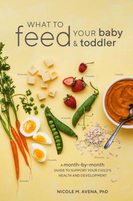What to Feed Your Baby and Toddler: A Month-by-Month Guide to Support Your Child's Health and Development