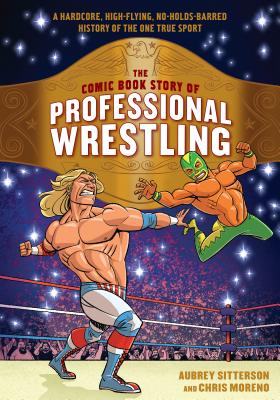 Comic Book Story of Professional Wrestling: A Hardcore, High-Flying, No-Holds-Barred History of the One True Sport