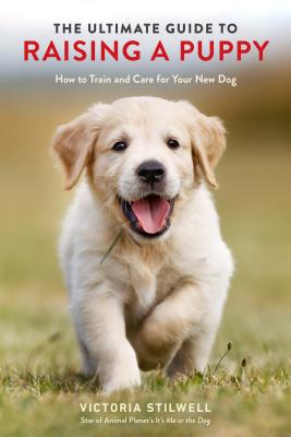 The Ultimate Guide To Raising A Puppy: How To Trai