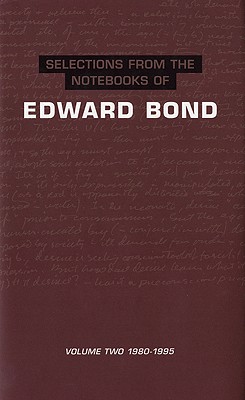 Selections from The Notebooks Of Edward Bond: Volume: 1980-1995 (Diaries, Letters and Essays) (Volume 2)