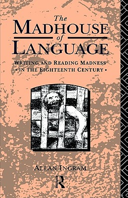 The Madhouse of Language: Writing and Reading Madness in the Eighteenth Century
