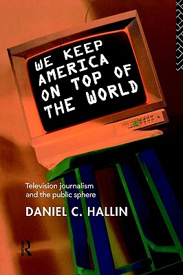 We Keep America on Top of the World: Television Journalism and the Public Sphere (Communication and Society)