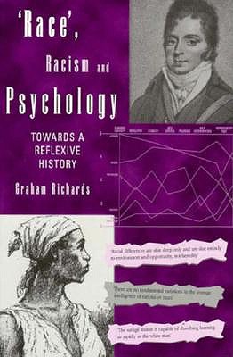 Race, Racism and Psychology: Towards a Reflexive History, Richards, Graham Race, Racism and Psychology: Towards a Reflexive History, Richards, Graham