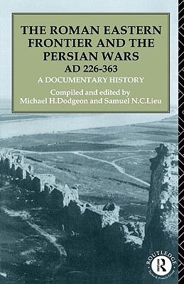THE ROMAN EASTERN FRONTIER AND THE PERSIAN WARS AD 226-363 A Documentary History