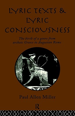 LYRIC TEXTS AND LYRIC CONSCIOUSNESS The Birth of a Genre from Archaic Greece to Augustan Rome