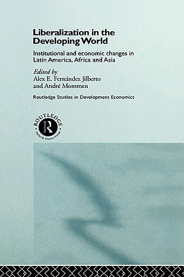 Liberalization in the Developing World: Institutional and Economic Changes in Latin America, Africa and Asia (Routledge Studies in Development Economics)