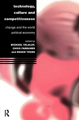 Technology, Culture and Competitiveness: Change and the World Political Economy (Technology and the Global Political Economy)