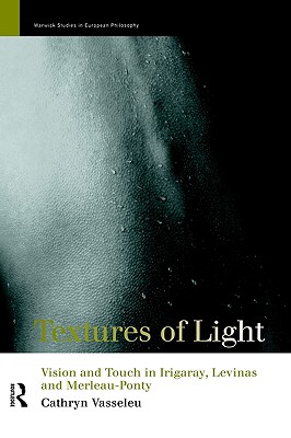 Textures of Light: Vision and Touch in Irigaray, Levinas and Merleau Ponty (Warwick Studies in European Philosophy)
