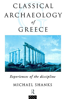 THE CLASSICAL ARCHAEOLOGY OF GREECE Experiences of the Discipline