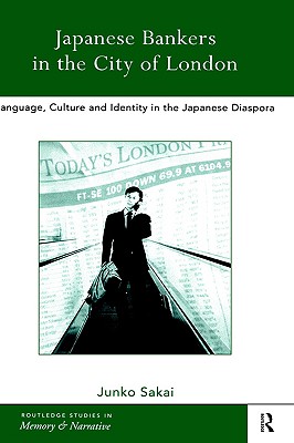 Japanese Bankers in the City of London: Language, Culture and Identity in the Japanese Diaspora (Routledge Studies in Memory and Narrative)