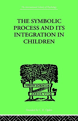 The Symbolic Process And Its Integration In Children: A STUDY IN SOCIAL PSYCHOLOGY (International Library of Psychology)