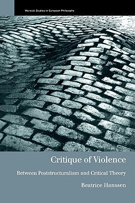 Critique of Violence: Between Poststructuralism and Critical Theory (Warwick Studies in European Philosophy)