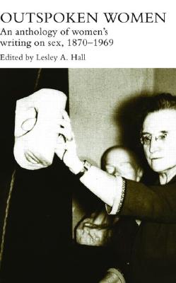 Outspoken Women: An Anthology of Women's Writing on Sex, 1870-1969 (Women's and Gender History)