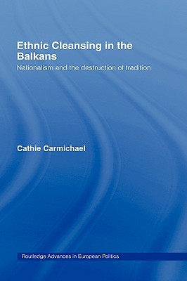 Ethnic Cleansing in the Balkans: Nationalism and the Destruction of Tradition (Routledge Advances in European Politics)