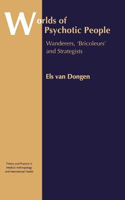 Worlds of Psychotic People: Wanderers, 'Bricoleurs' and Strategists [Theory and Practice in Medical Anthropology and International Health, Volume 10]