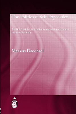 The Politics of Self-Expression: The Urdu Middleclass Milieu in Mid-Twentieth Century India and Pakistan (Royal Asiatic Society Books)