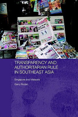 Transparency and Authoritarian Rule in Southeast Asia: Singapore and Malaysia (Routledge/City University of Hong Kong Southeast Asia Series)