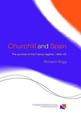 Churchill and Spain: The Survival of the Franco Regime, 1940-1945 (Routledge Studies on Contemporary Spain)