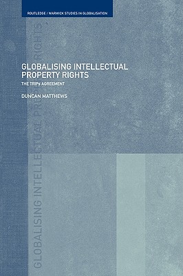 Globalising Intellectual Property Rights: The TRIPS Agreement (Routledge Studies in Globalisation)