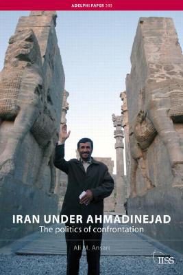 Iran under Ahmadinejad: The Politics of Confrontation (Adelphi series)