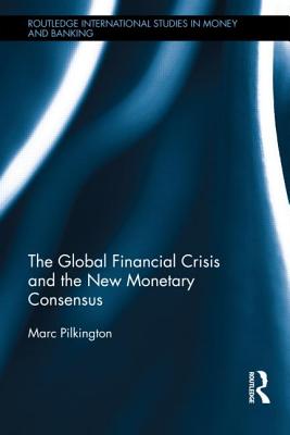 The Global Financial Crisis and the New Monetary Consensus (Routledge International Studies in Money and Banking)