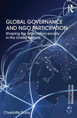 Global Governance and NGO Participation: Shaping the information society in the United Nations (Rethinking Globalizations)