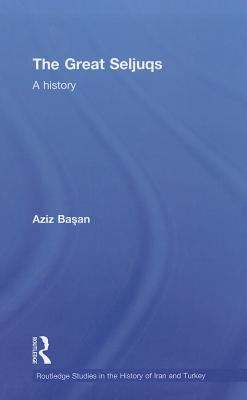 The Great Seljuqs: A History (Routledge Studies in the History of Iran and Turkey)