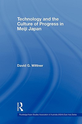 Technology and the Culture of Progress in Meiji Japan (Routledge/Asian Studies Association of Australia (ASAA) East Asian Series)