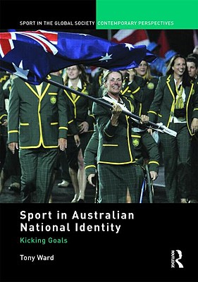Sport in Australian National Identity: Kicking Goals (Sport in the Global Society - Contemporary Perspectives)