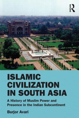 Image for Islamic Civilization in South Asia: A History of Muslim Power and Presence in the Indian Subcontinent