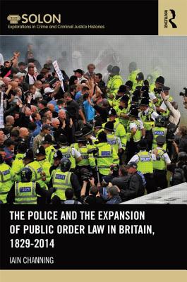 The Police and the Expansion of Public Order Law in Britain, 1829-2014 (Routledge SOLON Explorations in Crime and Criminal Justice Histories)