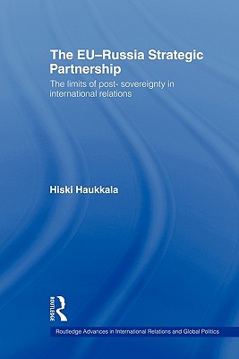 The EU-Russia Strategic Partnership: The Limits of Post-Sovereignty in International Relations (Routledge Advances in International Relations and Global Politics)