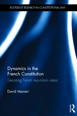 Dynamics in the French Constitution: Decoding French Republican Ideas (Routledge Research in Constitutional Law)