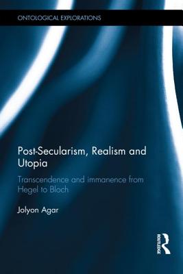 Post-Secularism, Realism and Utopia: Transcendence and Immanence from Hegel to Bloch (Ontological Explorations (Routledge Critical Realism))